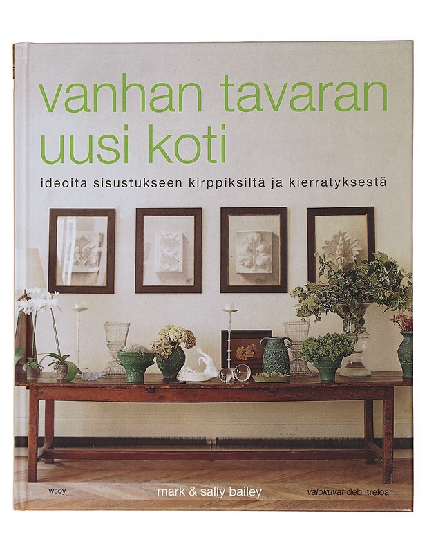 Vanhan tavaran uusi koti : ideoita sisustukseen kirppiksiltä ja kierrätyksestä - Bailey, Mark - Sisustuskirjat - 10105474083 - 0