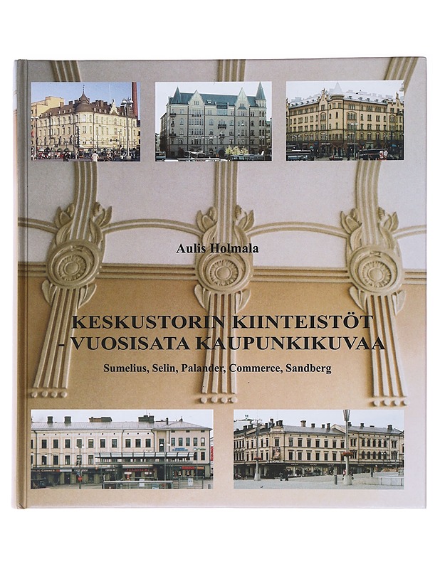 Keskustorin kiinteistöt - vuosisata kaupunkikuvaa : Sumelius, Selin, Palander, Commerce, Sandberg - Holmala, Aulis - Historiakirjat - 10105475379 - 0