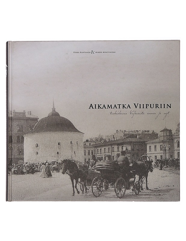 Aikamatka Viipuriin : tuokiokuvia Viipurista ennen ja nyt - Kantanen, Pekka - Historiakirjat - 10105475689 - 0