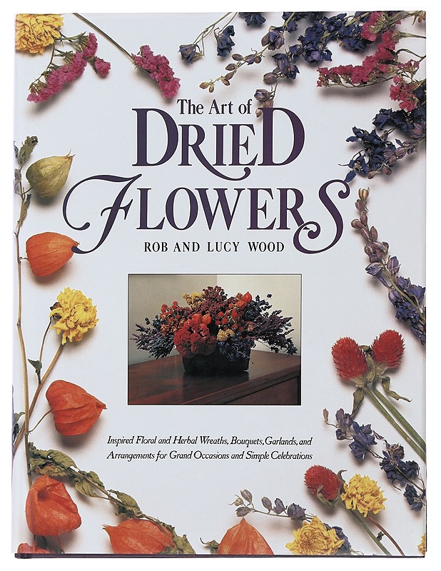 The art of dried flowers : inspired floral and herbal wreaths, bouquets, garlands, and arrangements for grand occasions and simple celebrations - Wood, Rob - Tietokirjat ja oppaat - 10105476991 - 0
