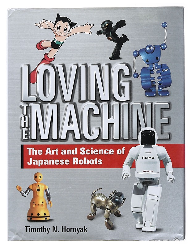 Loving the Machine: The Art and Science of Japanese Robots - Hornyak, Tim - Tietokirjat ja oppaat - 10105477290 - 0