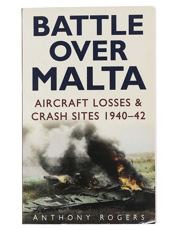 Battle over Malta : Aircraft Losses & Crash Sites 1940-42 - Anthony Rogers - Historiakirjat - 10105477603 - 0