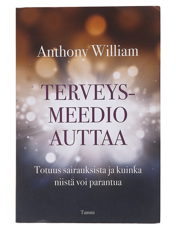Terveysmeedio auttaa : totuus sairauksista ja kuinka niistä voi parantua - William, Anthony - Hyvinvointikirjat - 10105478463 - 0