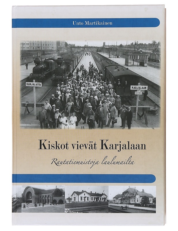 Kiskot vievät Karjalaan : rautatiemuistoja laulumailta - Unto Martikainen - Historiakirjat - 10105478493 - 0