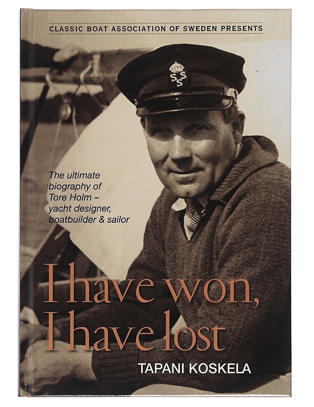 I have won, I have lost : the ultimate biography of Tore Holm, Sweden's greatest yacht designer - Tapani Koskela - Elämäkerrat ja muistelmat - 10105480304 - 0