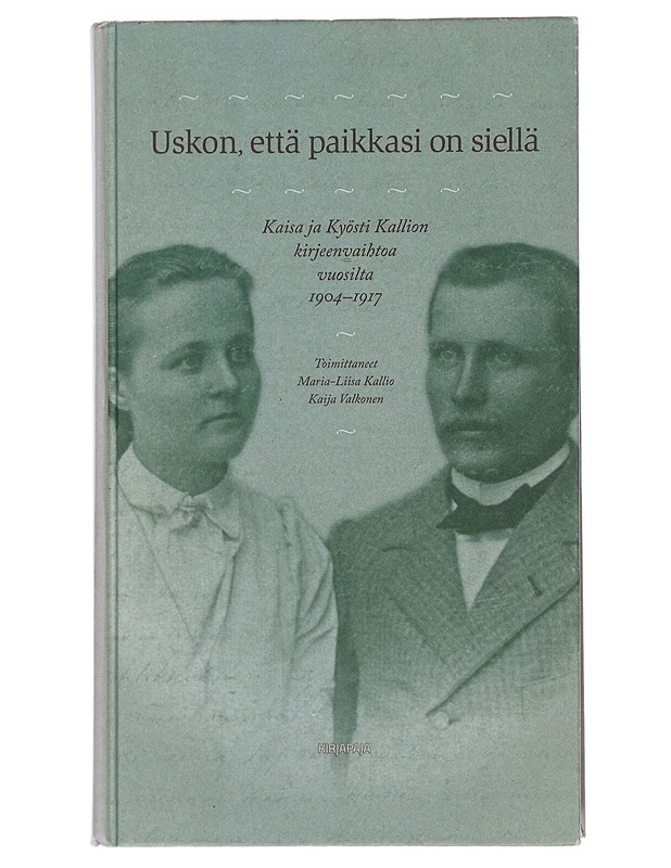 Uskon, että paikkasi on siellä : Kaisa ja Kyösti Kallion kirjeenvaihtoa vuosilta 1904-1917 - Kallio, Kaisa - Elämäkerrat ja muistelmat - 10105482535 - 0