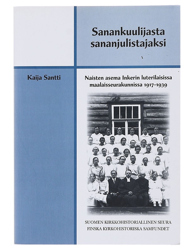 Sanankuulijasta sananjulistajaksi : naisten asema Inkerin luterilaisissa maalaisseurakunnissa 1917-1939 - Kaija Santti - Historiakirjat - 10105486635 - 0