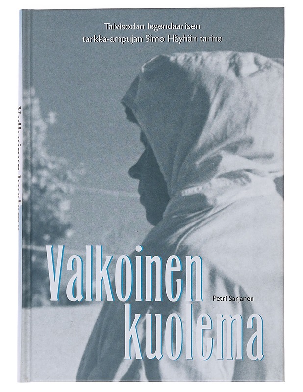 Valkoinen kuolema : talvisodan legendaarisen tarkka-ampujan Simo Häyhän tarina - Petri Sarjanen - Elämäkerrat ja muistelmat - 10105486822 - 0