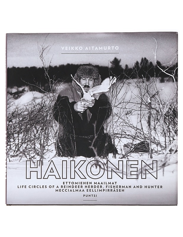 Haikonen : ettomiehen maailmat = Life circles of a reindeer herder, fisherman and hunter = Meccialmaa eellimpirrâseh - Aitamurto, Veikko - Elämäkerrat ja muistelmat - 10105487528 - 0