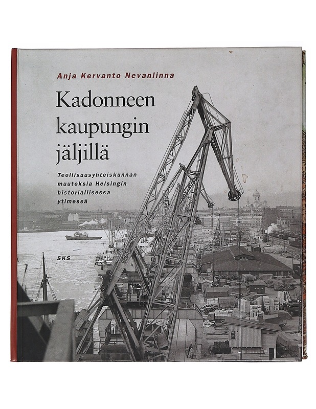 Kadonneen kaupungin jäljillä : teollisuusyhteiskunnan muutoksia Helsingin historiallisessa ytimessä = Tracing the lost city : industrial transformations in the historical heart of  - Tietokirjat ja oppaat - 10105487662 - 0