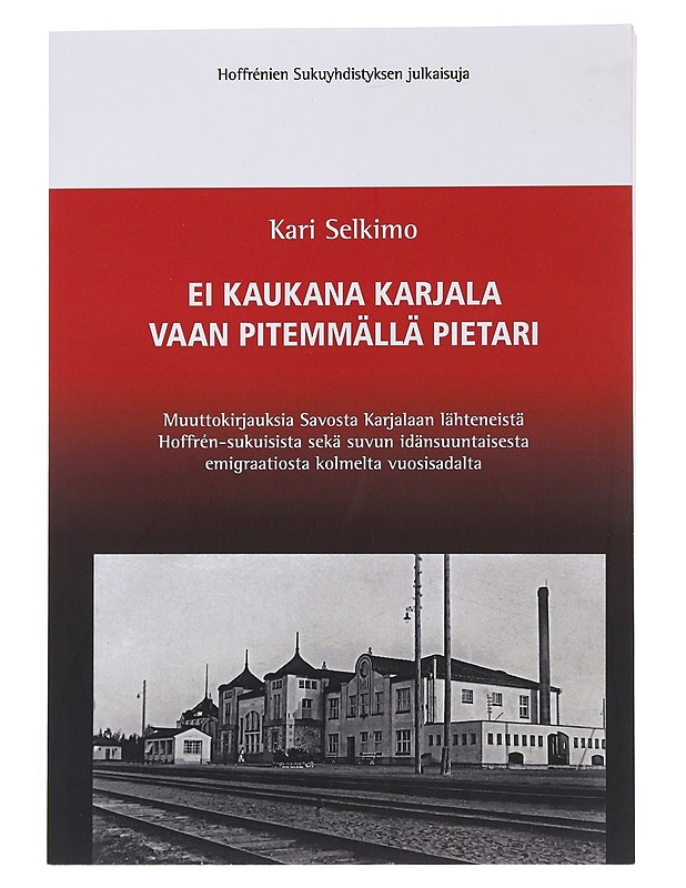 Ei kaukana Karjala vaan pitemmällä Pietari / muuttokirjauksia Savosta Karjalaan lähteneistä Hoffrén-sukuisista sekä suvun idänsuuntaisesta emigraatiosta kolmelta vuosisadalta - Kar - Elämäkerrat ja muistelmat - 10105490764 - 0