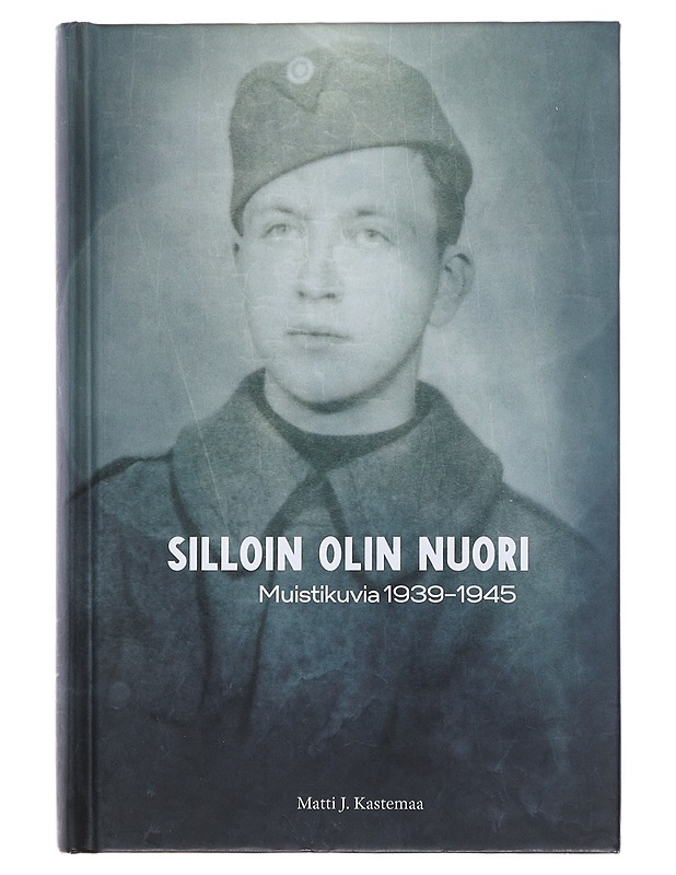 Silloin olin nuori : muistikuvia 1939-1945 - Kastemaa, Matti J. - Elämäkerrat ja muistelmat - 10105495991 - 0