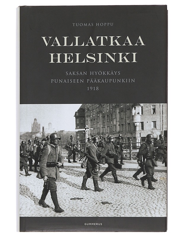 Vallatkaa Helsinki : Saksan hyökkäys punaiseen pääkaupunkiin 1918 - Tuomas Hoppu - Historiakirjat - 10105500031 - 0