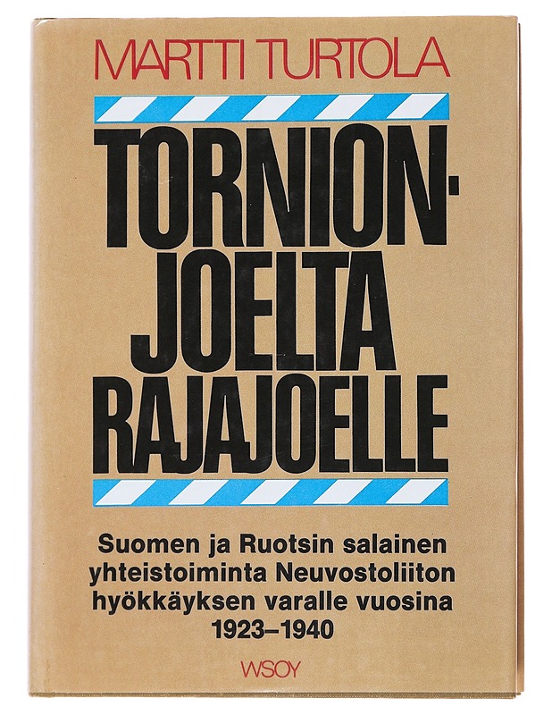 Tornionjoelta Rajajoelle : Suomen ja Ruotsin salainen yhteistoiminta Neuvostoliiton hyökkäyksen varalle vuosina 1923-1940 : puolustuspoliittinen vaihtoehto - Martti Turtola - Historiakirjat - 10105501393 - 0