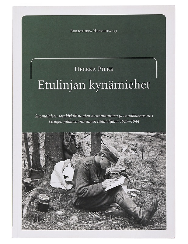 Etulinjan kynämiehet : suomalaisen sotakirjallisuuden kustantaminen ja ennakkosensuuri kirjojen julkaisutoiminnan sääntelijänä 1939-1944 - Helena Pilke - Elämäkerrat ja muistelmat - 10105503000 - 0