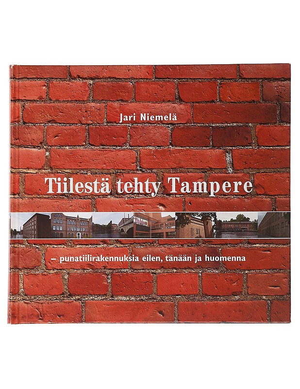 Tiilestä tehty Tampere : punatiilirakennuksia eilen, tänään ja huomenna - Jari Niemelä - Historiakirjat - 10105503215 - 0