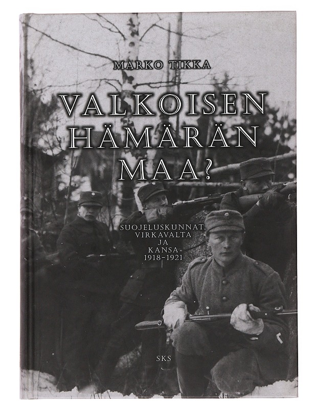 Valkoisen hämärän maa? : suojeluskuntalaiset, virkavalta ja kansa 1918-1921 - Marko Tikka - Historiakirjat - 10105503981 - 0