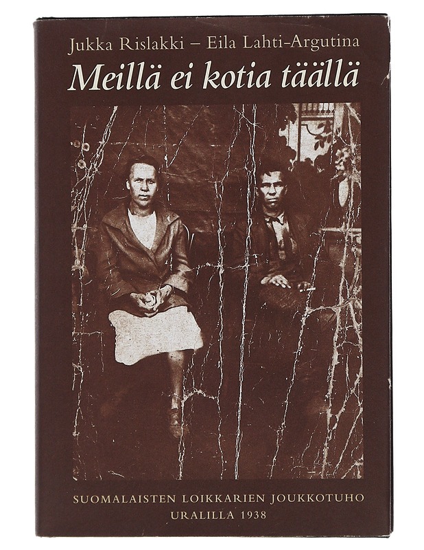 Meillä ei kotia täällä : suomalaisten loikkareiden joukkotuho Uralilla 1938 - Rislakki, Jukka - Elämäkerrat ja muistelmat - 10105506842 - 0