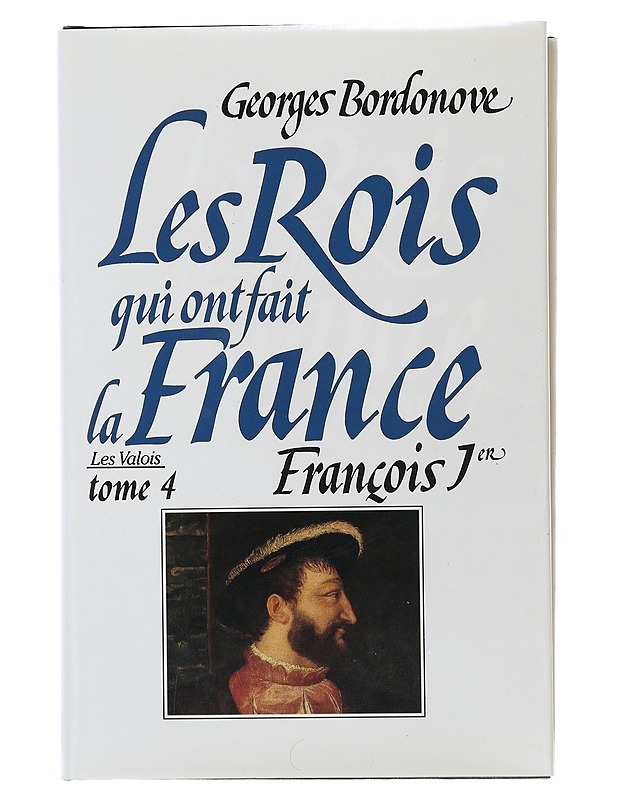 The kings who made France : Volume 4 : The Valois : Francis I : the knight-king - Bordonove georges - Elämäkerrat ja muistelmat - 10105507597 - 0