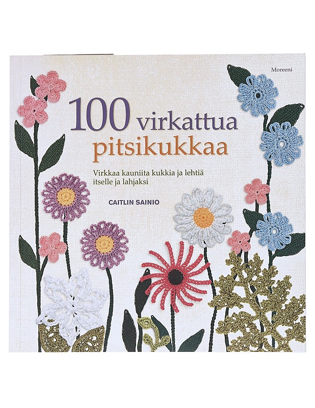 100 virkattua pitsikukkaa : virkkaa kauniita kukkia ja lehtiä itselle ja lahjaksi - Sainio, Caitlin - Tietokirjat ja oppaat - 10105514143 - 0