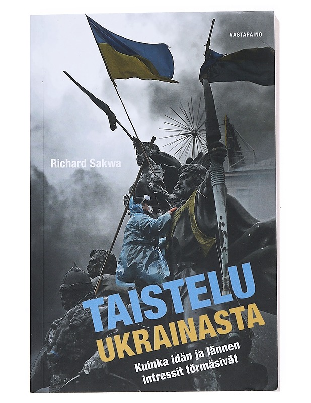 Taistelu Ukrainasta : kuinka idän ja lännen intressit törmäsivät - Sakwa, Richard - Historiakirjat - 10105514883 - 0