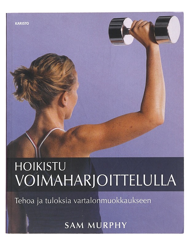 Hoikistu voimaharjoittelulla : tehoa ja tuloksia vartalonmuokkaukseen - Murphy, Sam - Tietokirjat ja oppaat - 10105517738 - 0