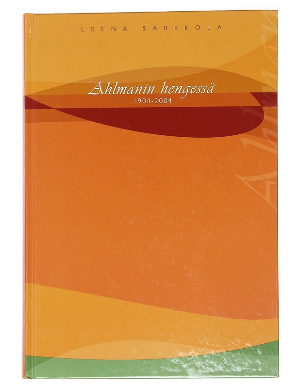 Ahlmanin hengessä 1904-2004 : 100 vuotta maatalous- ja kotitalousopetusta - Sarkkola, Leena - Tietokirjat ja oppaat - 10105518706 - 0