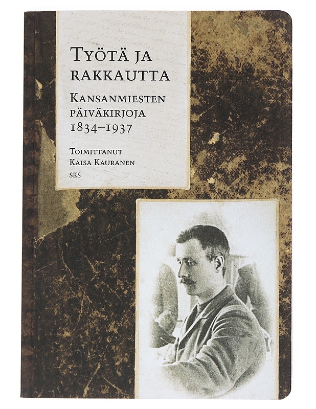 Työtä ja rakkautta : kansanmiesten päiväkirjoja 1834-1937 - Kauranen, Kaisa - Elämäkerrat ja muistelmat - 10105518941 - 0