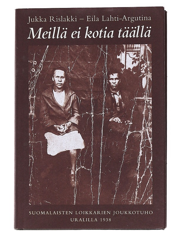 Meillä ei kotia täällä : suomalaisten loikkareiden joukkotuho Uralilla 1938 - Rislakki, Jukka - Elämäkerrat ja muistelmat - 10105522557 - 0