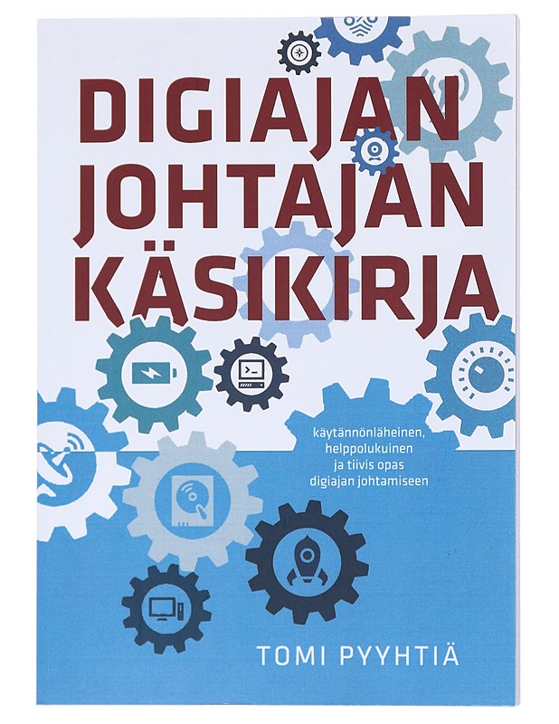Digiajan johtajan käsikirja : Käytännönläheinen, helppolukuinen ja tiivis opas digiajan johtamiseen - Tomi Pyyhtiä - Tietokirjat ja oppaat - 10105524406 - 0