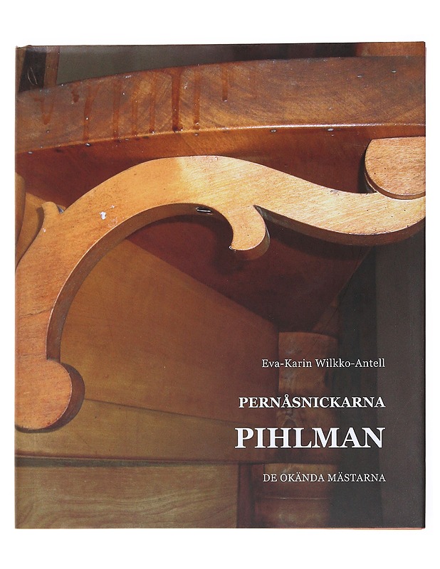 Pernåsnickarna Pihlman : de okända mästarna - Eva-Karin Wilkko-Antell - Historiakirjat - 10105524778 - 0