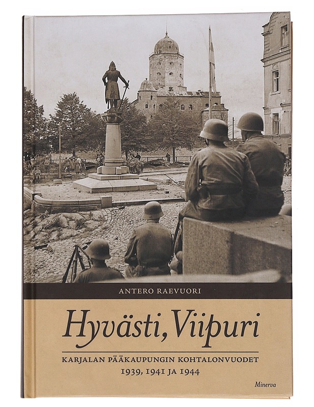 Hyvästi, Viipuri : Karjalan pääkaupungin kohtalonvuodet 1939, 1941 ja 1944 - Antero Raevuori - Elämäkerrat ja muistelmat - 10105527862 - 0