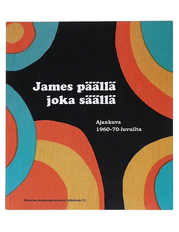 James päällä joka säällä : ajankuva 1960-70-luvuilta sekä Mattisen Teollisuus Oy:n ja James-farkkujen historiaa - Juuti, Sirpa - Historiakirjat - 10105527869 - 0