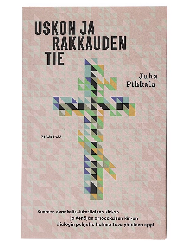Uskon ja rakkauden tie : Suomen evankelis-luterilaisen kirkon ja Venäjän ortodoksisen kirkon dialogien pohjalta hahmottuva yhteinen oppi - Juha Pihkala - Tietokirjat ja oppaat - 10105528283 - 0