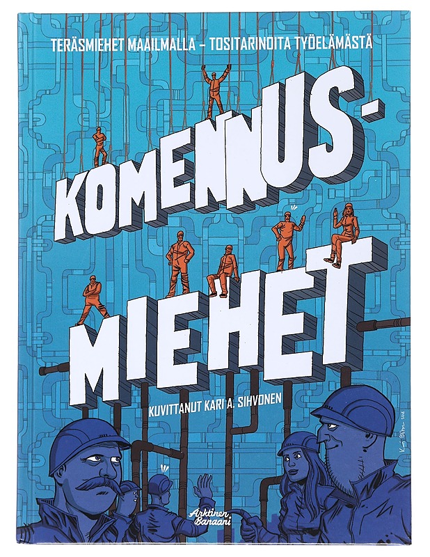 Komennusmiehet : teräsmiehet maailmalla : tositarinoita työelämästä - Sihvonen, Kari A.