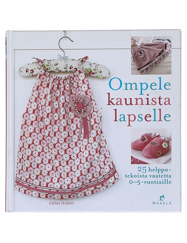Ompele kaunista lapselle : 25 helppotekoista vaatetta 0-5-vuotiaille - Hardy, Emma - Tietokirjat ja oppaat - 10105531915 - 0