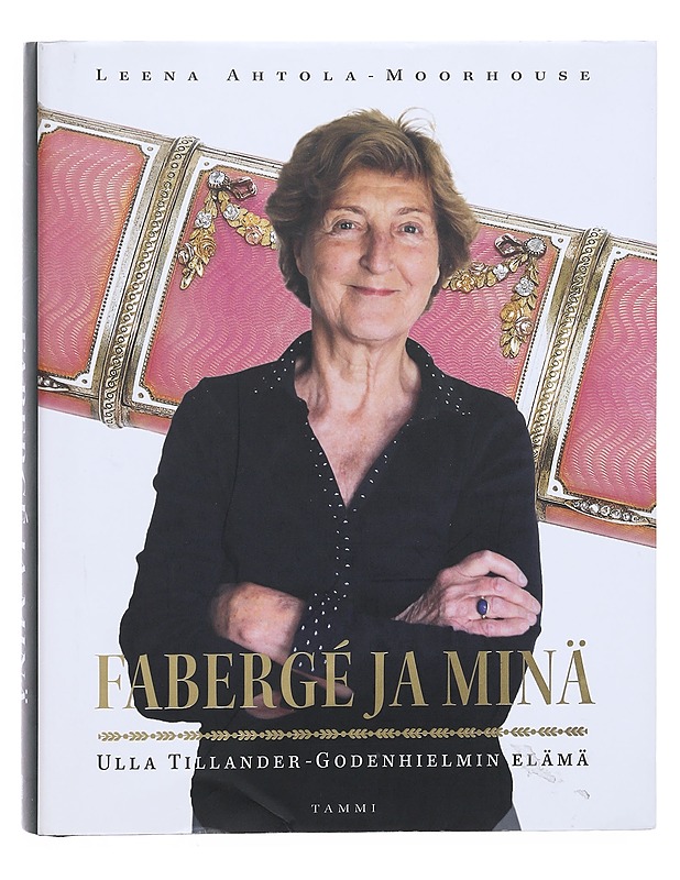 Fabergé ja minä : Ulla Tillander-Godenhielmin elämä - Leena Ahtola-Moorhouse