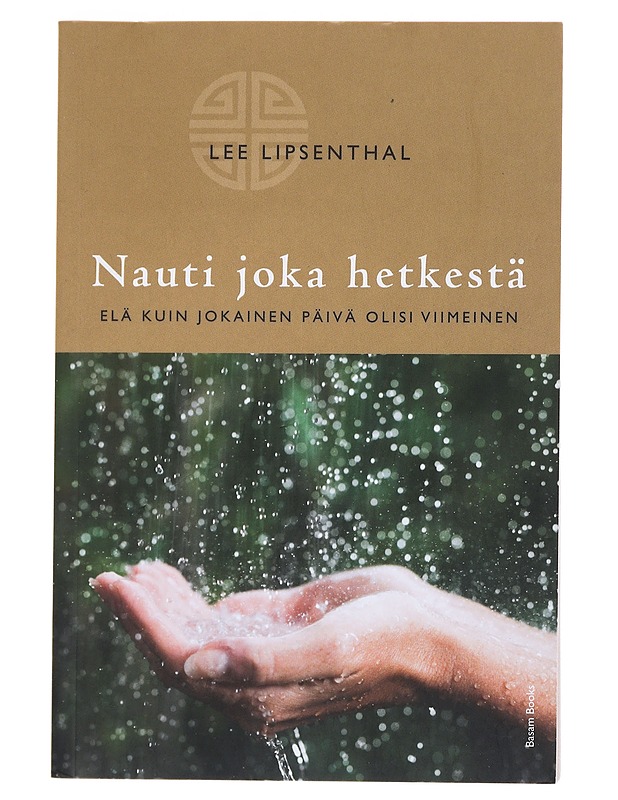 Nauti joka hetkestä : elä kuin jokainen päivä olisi viimeinen - Lipsenthal, Lee