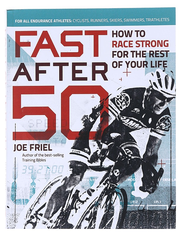 Fast after 50 : how to race strong for the rest of your life - Joe Friel