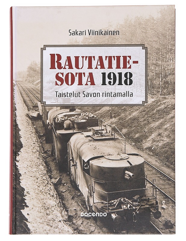 Rautatiesota 1918 : taistelut Savon rintamalla - Sakari Viinikainen - Elämäkerrat ja muistelmat - 10105535596 - 0