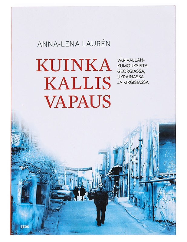 Kuinka kallis vapaus : Värivallankumouksista Georgiassa, Ukrainassa ja Kirgisiassa - Laurén, Anna-Lena - Historiakirjat - 10105536789 - 0