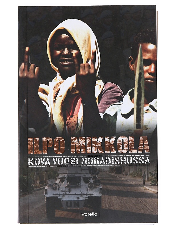 Kova vuosi Mogadishussa : aikani siellä 18.7.1993-23.9.1994 - Ilpo Mikkola - Elämäkerrat ja muistelmat - 10105537609 - 0