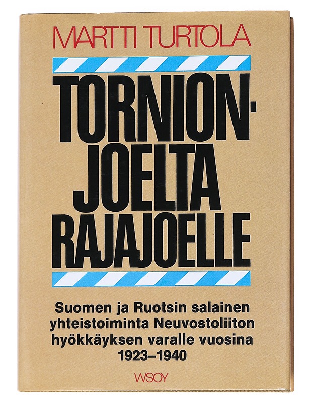 Tornionjoelta Rajajoelle : Suomen ja Ruotsin salainen yhteistoiminta Neuvostoliiton hyökkäyksen varalle vuosina 1923-1940 : puolustuspoliittinen vaihtoehto - Martti Turtola - Tietokirjat - 10105540842 - 0