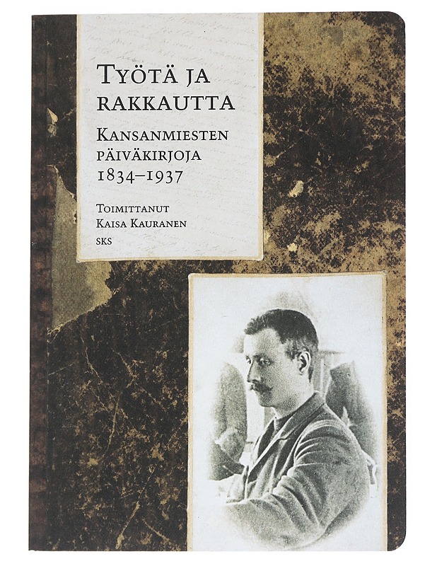 Työtä ja rakkautta : kansanmiesten päiväkirjoja 1834-1937 - Kauranen, Kaisa - Elämäkerrat ja muistelmat - 10105541664 - 0