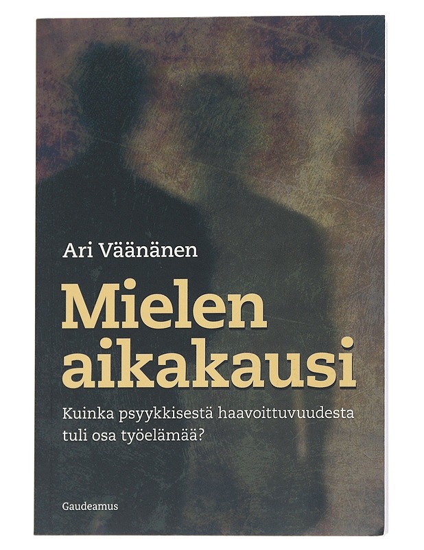 Mielen aikakausi : kuinka psyykkisestä haavoittuvuudesta tuli osa työelämää? - Ari Väänänen - Tietokirjat ja oppaat - 10105543031 - 0