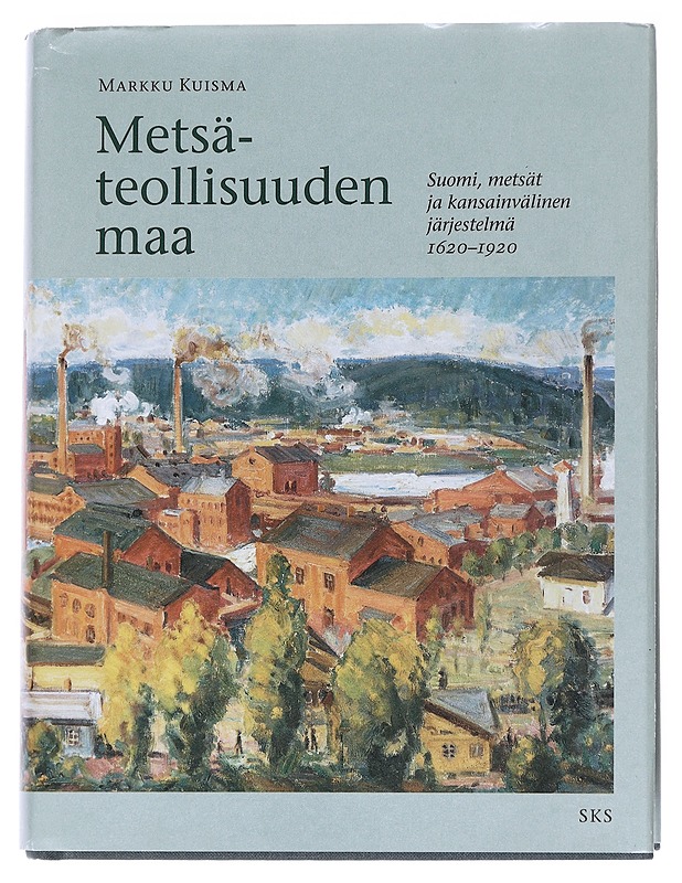 Metsäteollisuuden maa : Suomi, metsät ja kansainvälinen järjestelmä 1620-1920 - Markku Kuisma - Historiakirjat - 10105543627 - 0