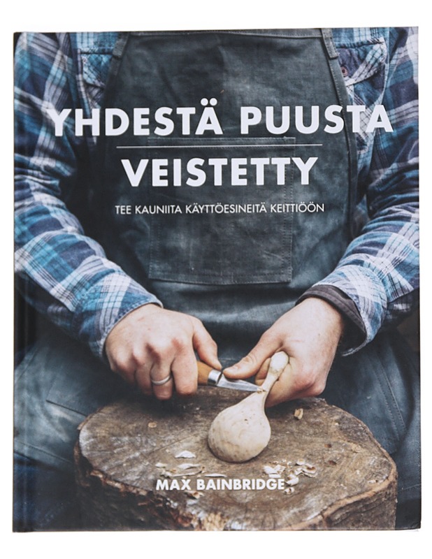 Yhdestä puusta veistetty : tee kauniita käyttöesineitä keittiöön - Bainbridge, Max - Tietokirjat ja oppaat - 10105545180 - 0