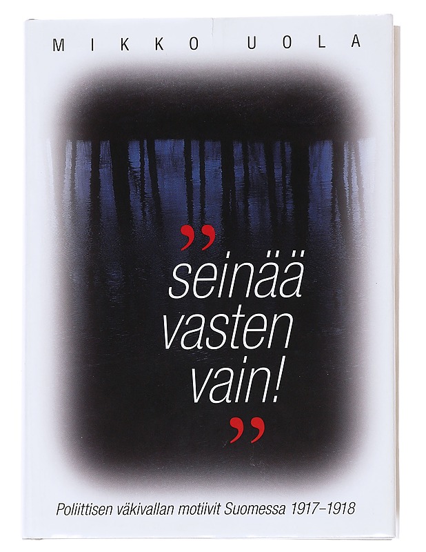 "Seinää vasten vain!" : Poliittisen väkivallan motiivit Suomessa 1917-18 - Uola, Mikko - Historiakirjat - 10105545593 - 0