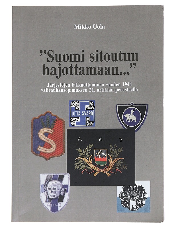 "Suomi sitoutuu hajottamaan..." Järjestöjen lakkauttaminen vuoden 1944 välirauhansopimuksen 21. artiklan perusteella - Mikko Uola - Historiakirjat - 10105545799 - 0