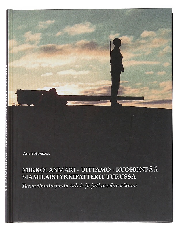 Mikkolanmäki-Uittamo-Ruohonpää : siamilaistykkipatterit Turussa : Turun ilmatorjunta talvi- ja jatkosodan aikana - Antti Honkala - Historiakirjat - 10105546413 - 0